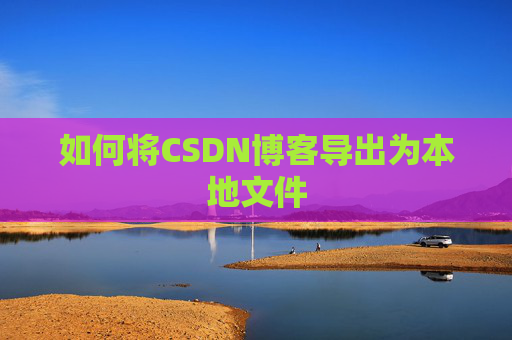 如何将CSDN博客导出为本地文件